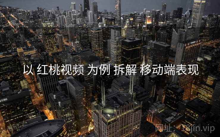 以 红桃视频 为例 拆解 移动端表现  第1张