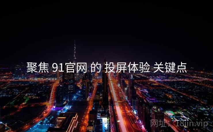 聚焦 91官网 的 投屏体验 关键点  第1张