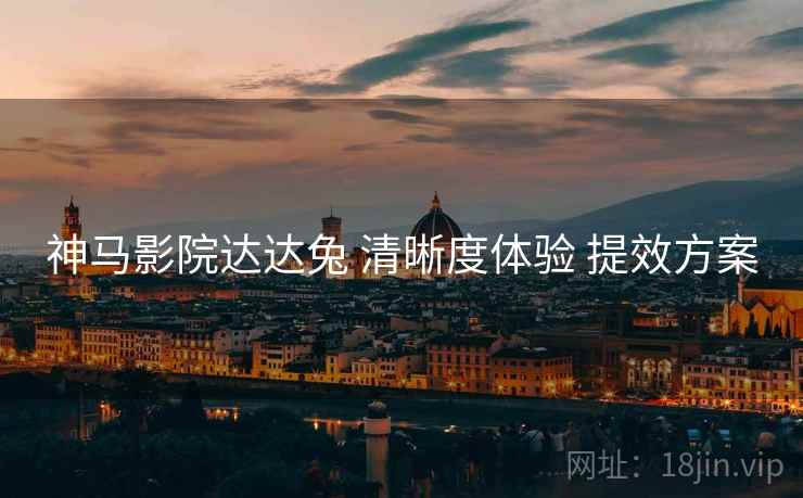 神马影院达达兔 清晰度体验 提效方案  第2张