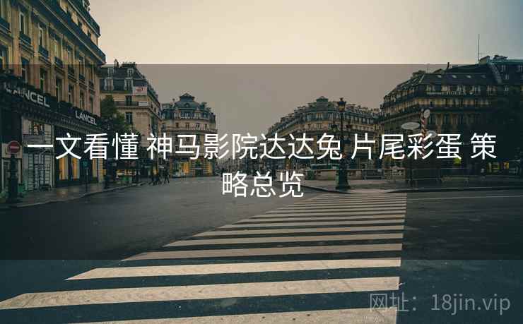 一文看懂 神马影院达达兔 片尾彩蛋 策略总览  第2张