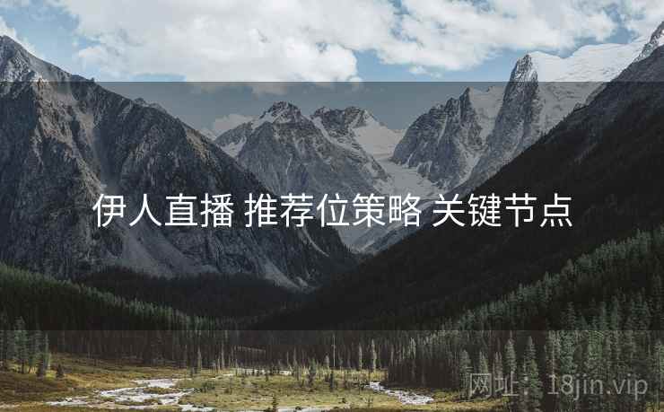 伊人直播 推荐位策略 关键节点  第2张