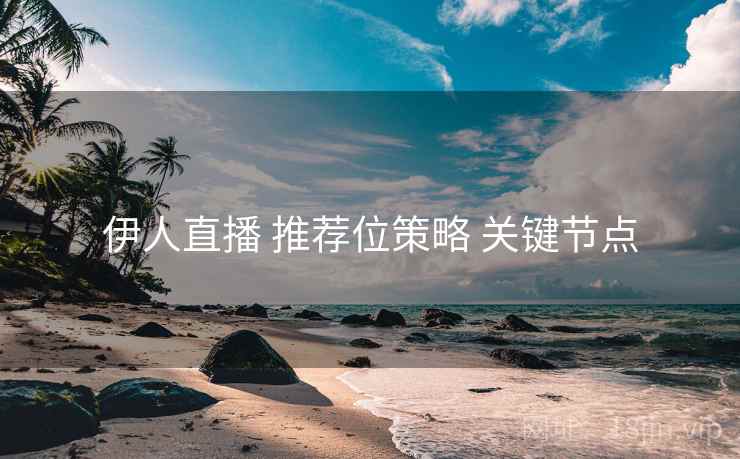 伊人直播 推荐位策略 关键节点  第1张