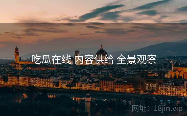 吃瓜在线 内容供给 全景观察  第1张