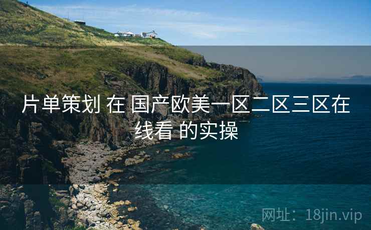片单策划 在 国产欧美一区二区三区在线看 的实操  第1张