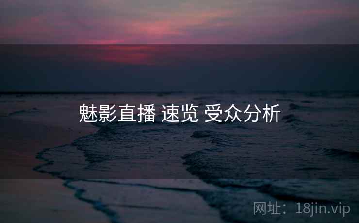 魅影直播 速览 受众分析  第1张