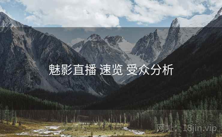 魅影直播 速览 受众分析  第2张