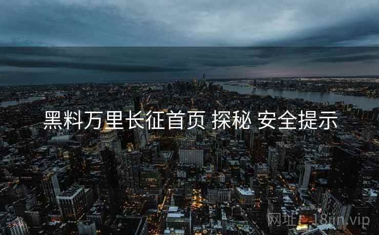 黑料万里长征首页 探秘 安全提示  第1张