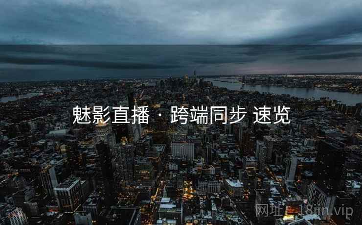 魅影直播 · 跨端同步 速览  第1张