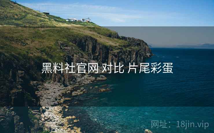 黑料社官网 对比 片尾彩蛋  第2张