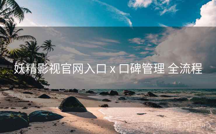 妖精影视官网入口 x 口碑管理 全流程 第2张 妖精影视官网入口 x 口碑管理 全流程 第2张