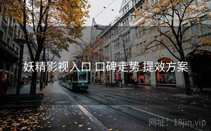 妖精影视入口 口碑走势 提效方案  第2张