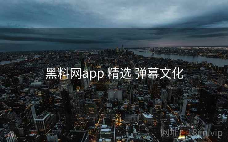 黑料网app 精选 弹幕文化 第1张 黑料网app 精选 弹幕文化 第1张