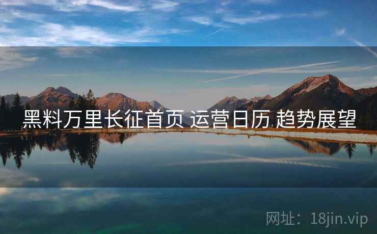 黑料万里长征首页 运营日历 趋势展望  第2张