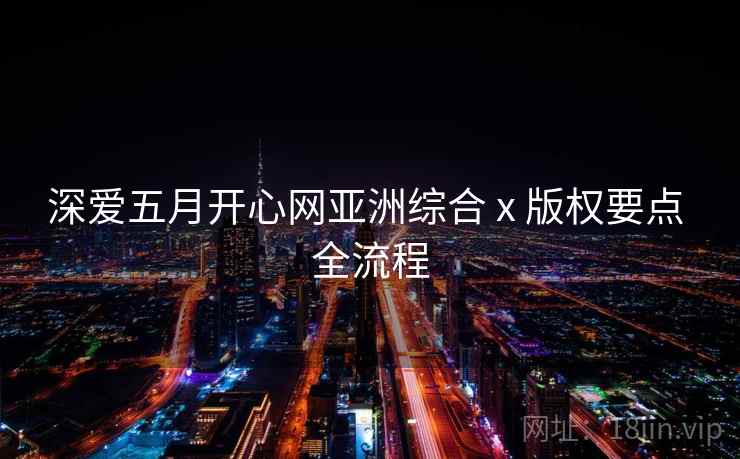 深爱五月开心网亚洲综合 x 版权要点 全流程  第1张